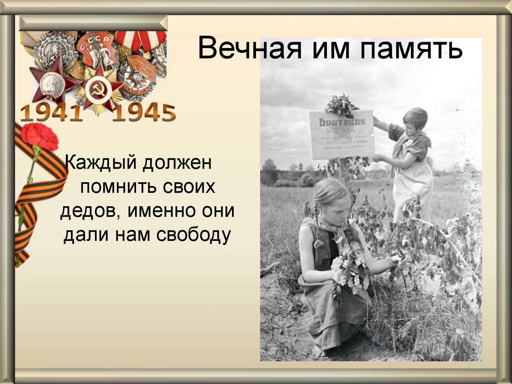 Каждый должен помнить о войне. Помню своих дедов. Дети помнят своих дедов. Они завоевали нам свободу.