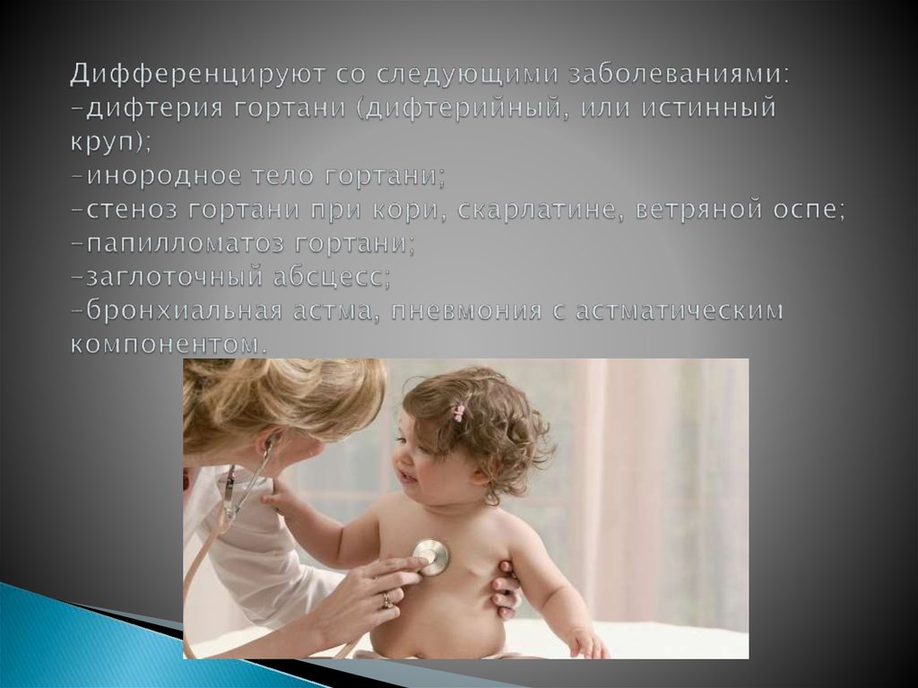Дифференцируют со следующими заболеваниями: -дифтерия гортани (дифтерийный, или истинный круп); -инородное тело гортани;