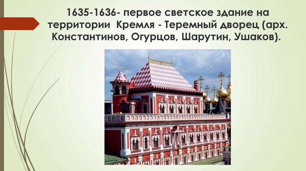 1635-1636- первое светское здание на территории  Кремля - Теремный дворец (арх. Константинов, Огурцов, Шарутин, Ушаков). 