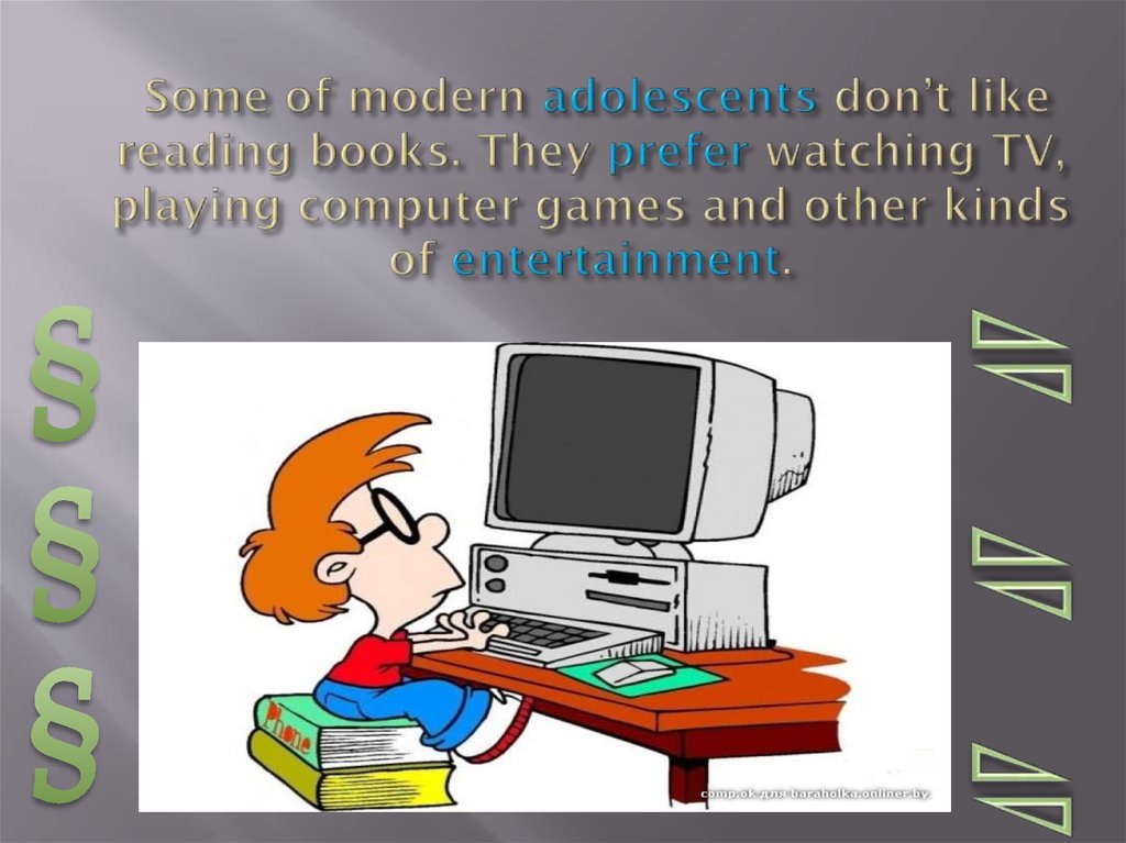 Some of modern adolescents don’t like reading books. They prefer watching TV, playing computer games and other kinds of