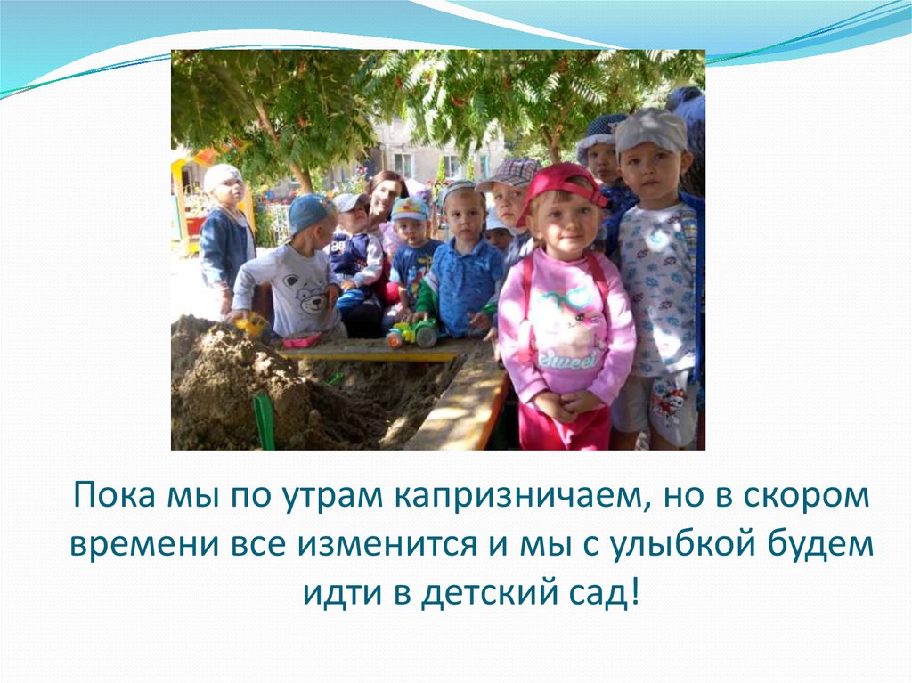 Пока мы по утрам капризничаем, но в скором времени все изменится и мы с улыбкой будем идти в детский сад!