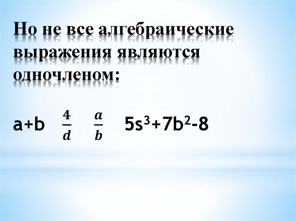 Но не все алгебраические выражения являются одночленом: a+b 4/d a/b 5s3+7b2-8