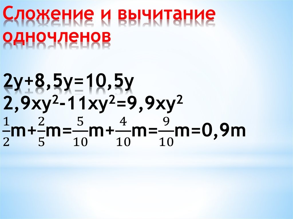 Сложение и вычитание одночленов 2y+8,5y=10,5y 2,9xy2-11xy2=9,9xy2 1/2m+2/5m=5/10m+4/10m=9/10m=0,9m