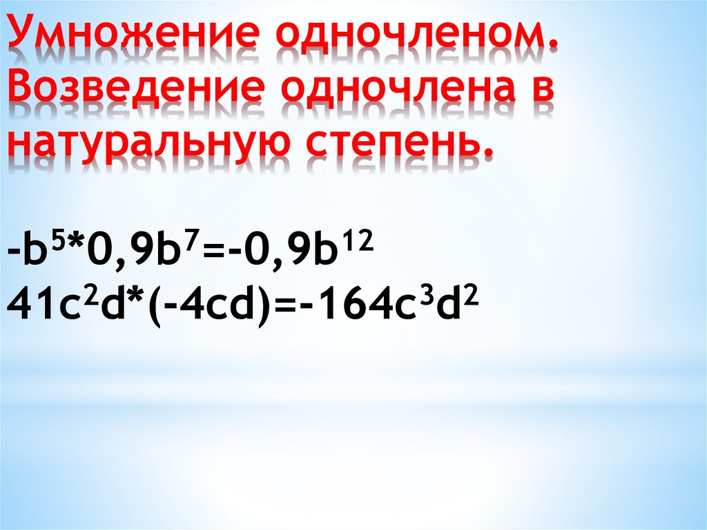 Умножение одночленом. Возведение одночлена в натуральную степень. -b5*0,9b7=-0,9b12 41c2d*(-4cd)=-164c3d2