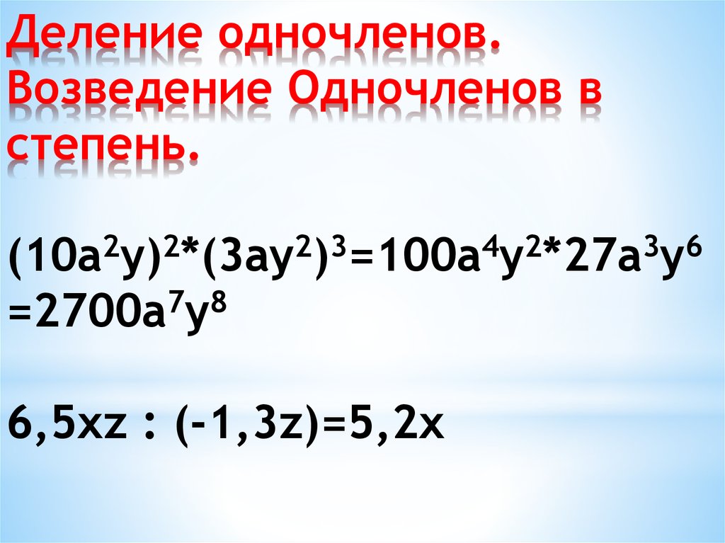 Деление одночленов. Возведение Одночленов в степень. (10a2y)2*(3ay2)3=100a4y2*27a3y6=2700a7y8 6,5xz : (-1,3z)=5,2x
