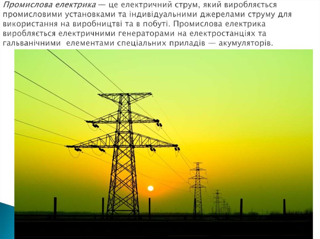 Промислова електрика — це електричний струм, який виробляється промисловими установками та індиві­дуальними джерелами струму
