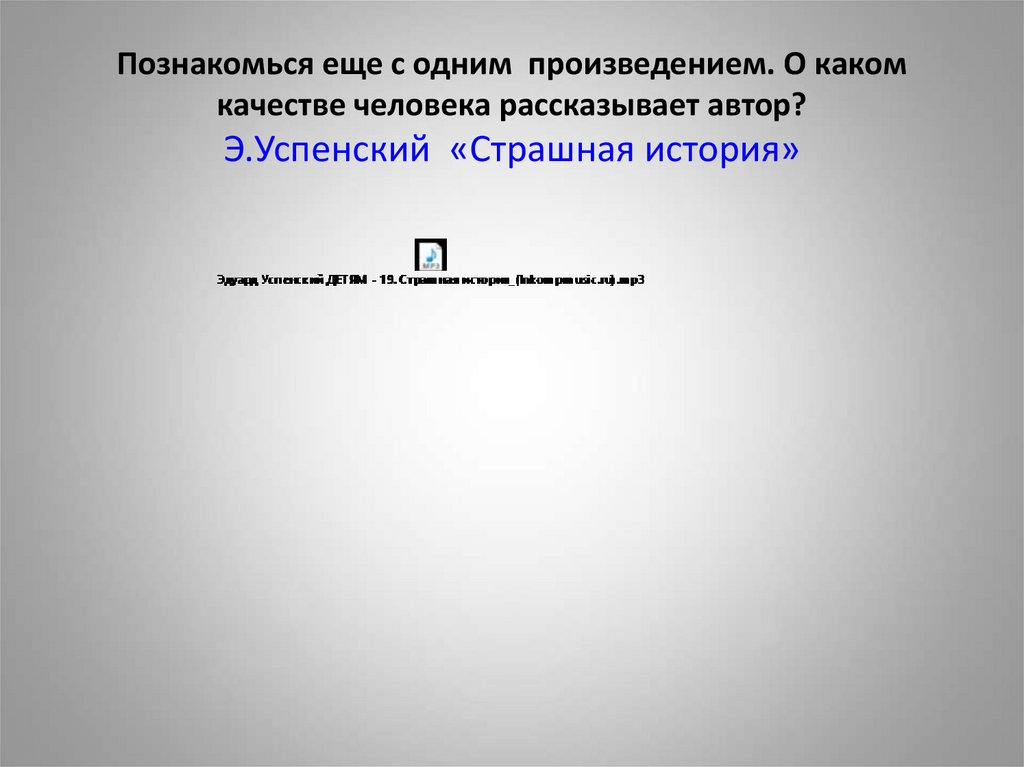 Познакомься еще с одним произведением. О каком качестве человека рассказывает автор? Э.Успенский «Страшная история»