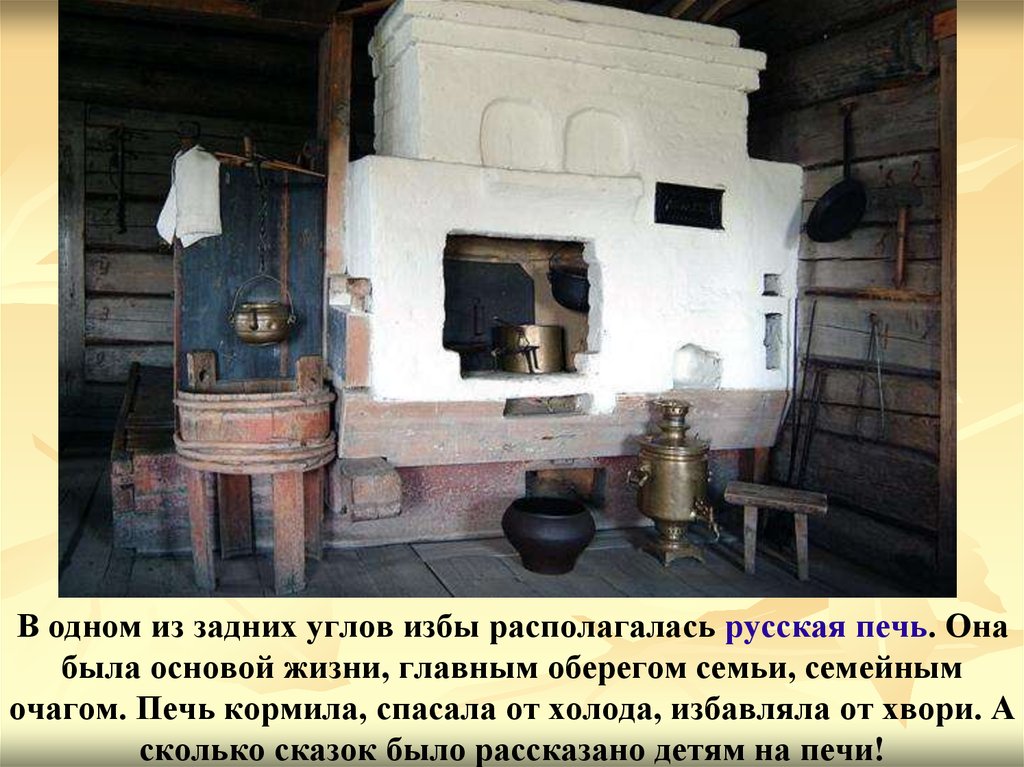 В одном из задних углов избы располагалась русская печь. Она была основой жизни, главным оберегом семьи, семейным очагом. Печь