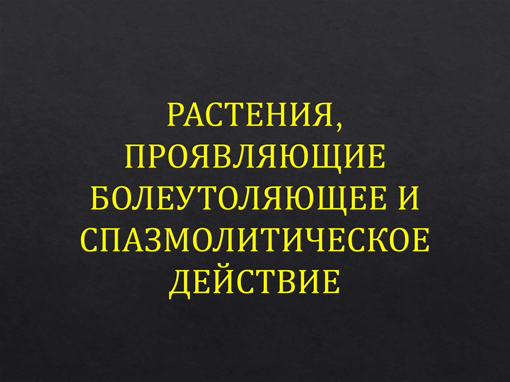 РАСТЕНИЯ, ПРОЯВЛЯЮЩИЕ БОЛЕУТОЛЯЮЩЕЕ И СПАЗМОЛИТИЧЕСКОЕ ДЕЙСТВИЕ