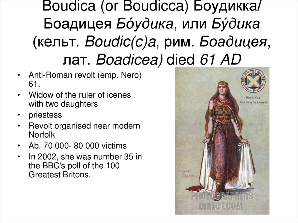 Boudica (or Boudicca) Боудикка/ Боадицея Бо́удика, или Бу́дика (кельт. Boudic(c)a, рим. Боадицея, лат. Boadicea) died 61 AD