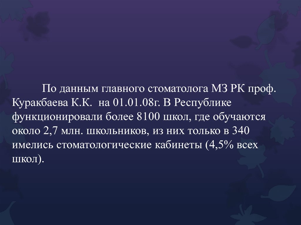 По данным главного стоматолога МЗ РК проф. Куракбаева К.К. на 01.01.08г. В Республике функционировали более 8100 школ, где