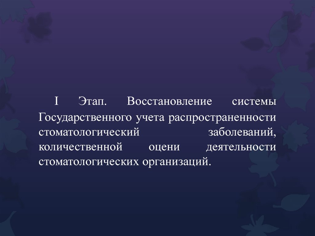 I Этап. Восстановление системы Государственного учета распространенности стоматологический заболеваний, количественной оцени