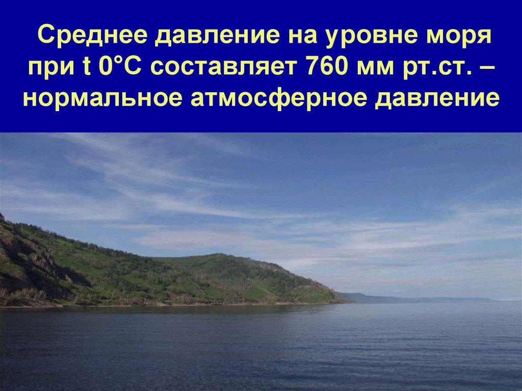 Среднее давление на уровне моря при t 0°С составляет 760 мм рт.ст. – нормальное атмосферное давление
