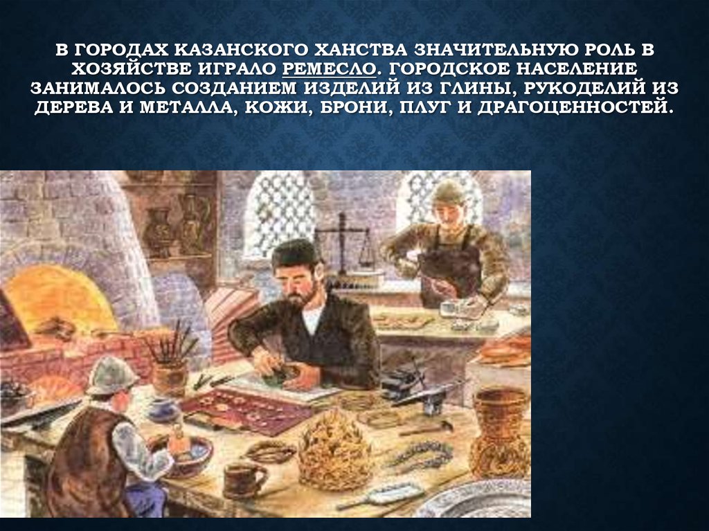 В городах Казанского ханства значительную роль в хозяйстве играло ремесло. Городское население занималось созданием изделий из