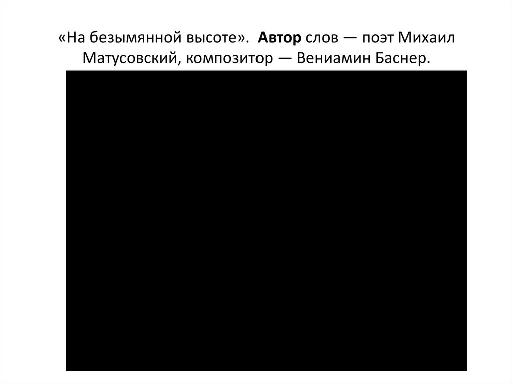 «На безымянной высоте».  Автор слов — поэт Михаил Матусовский, композитор — Вениамин Баснер.