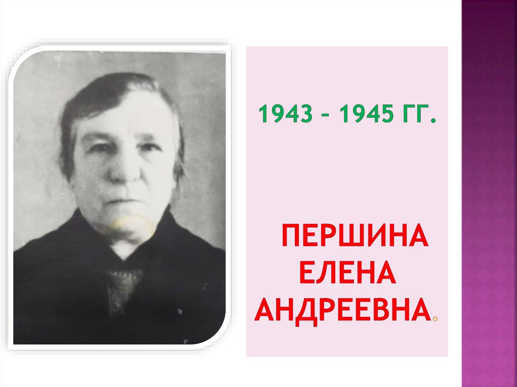 1943 – 1945 гг. Першина Елена Андреевна.