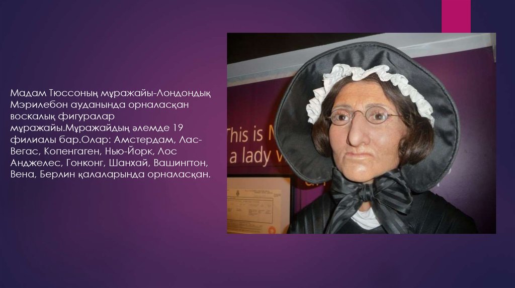 Мадам Тюссоның мұражайы-Лондондық Мэрилебон ауданында орналасқан воскалық фигуралар мұражайы.Мұражайдың әлемде 19 филиалы