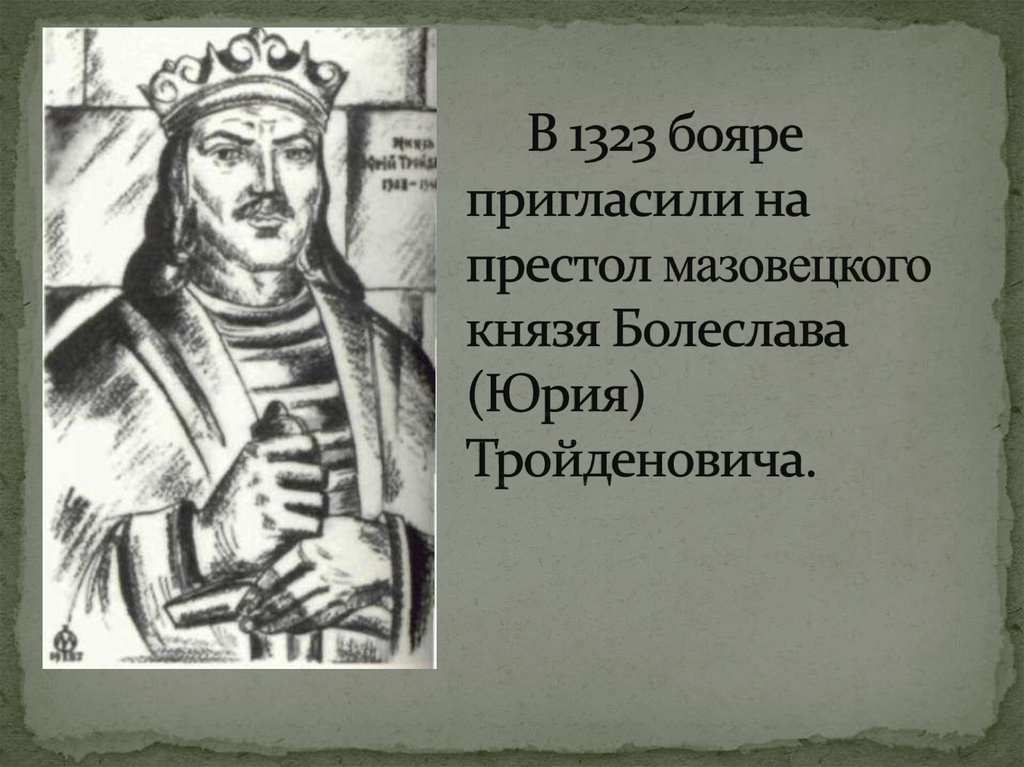 В 1323 бояре пригласили на престол мазовецкого князя Болеслава (Юрия) Тройденовича.