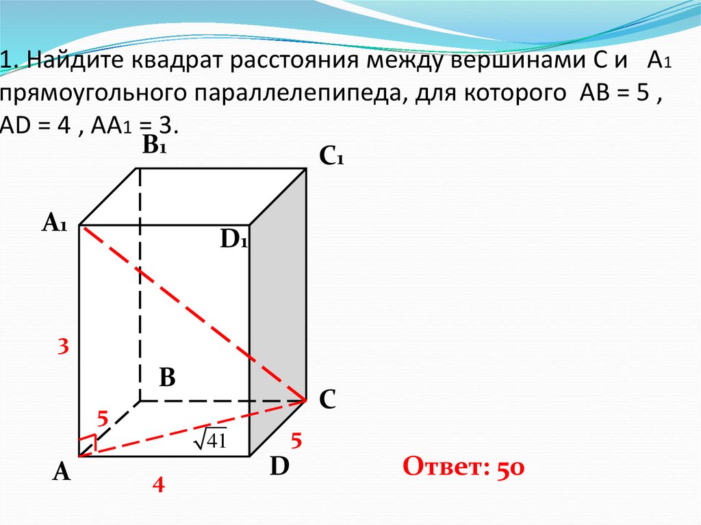 1. Найдите квадрат расстояния между вершинами С и А1 прямоугольного параллелепипеда, для которого АВ = 5 , AD = 4 , AA1 = 3.
