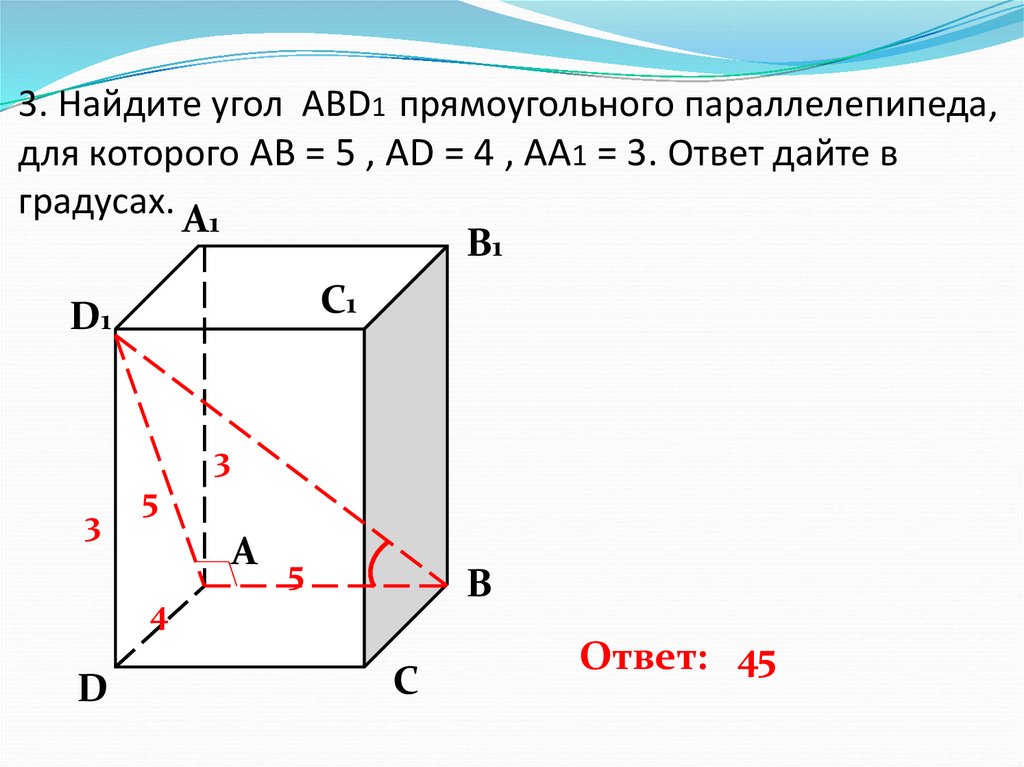 3. Найдите угол ABD1 прямоугольного параллелепипеда, для которого АВ = 5 , AD = 4 , AA1 = 3. Ответ дайте в градусах.