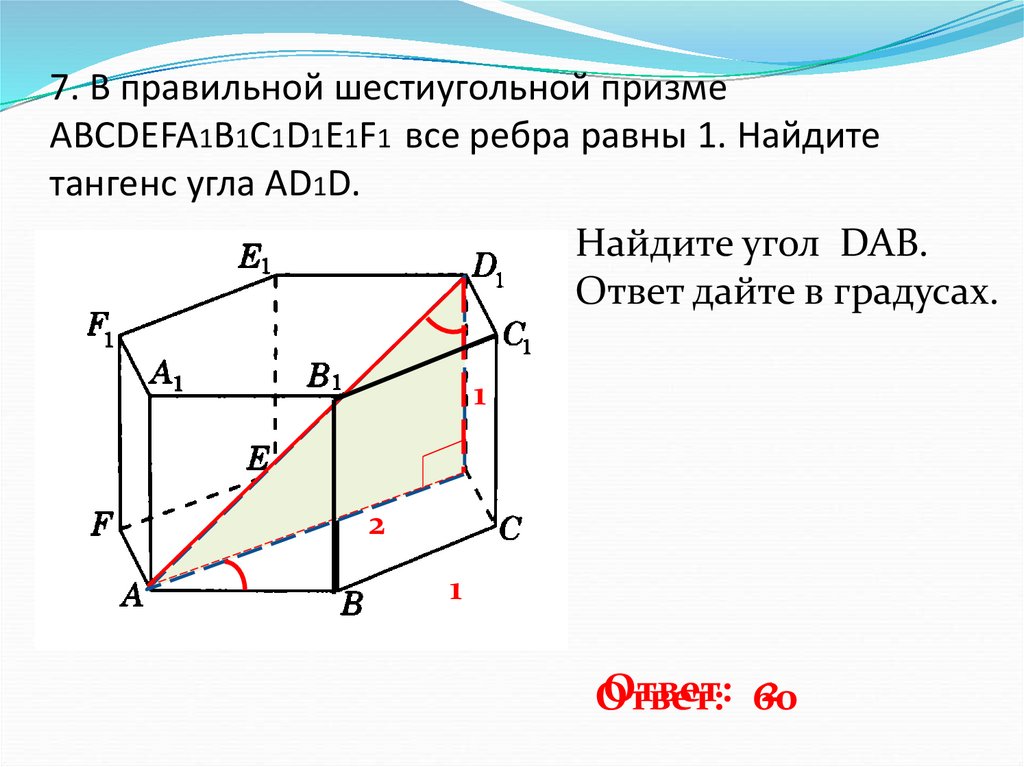7. В правильной шестиугольной призме ABCDEFA1B1C1D1E1F1 все ребра равны 1. Найдите тангенс угла AD1D.