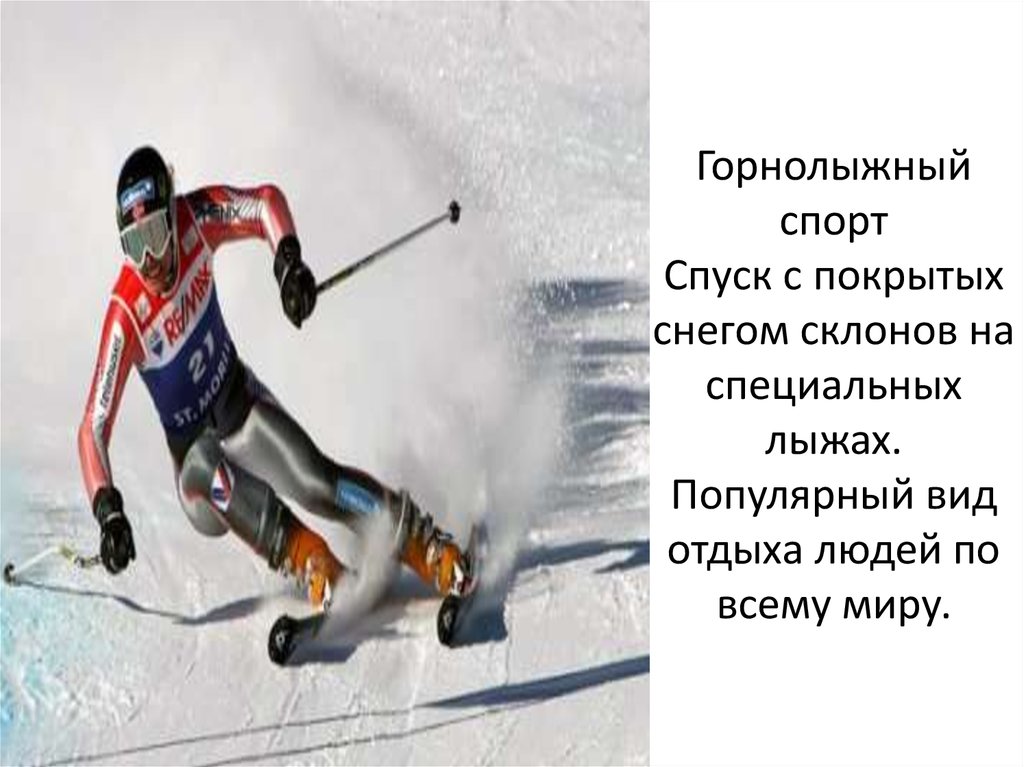 Горнолыжный спорт Спуск с покрытых снегом склонов на специальных лыжах. Популярный вид отдыха людей по всему миру.