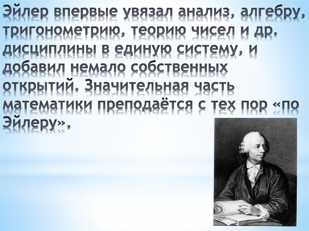 Эйлер впервые увязал анализ, алгебру, тригонометрию, теорию чисел и др. дисциплины в единую систему, и добавил немало