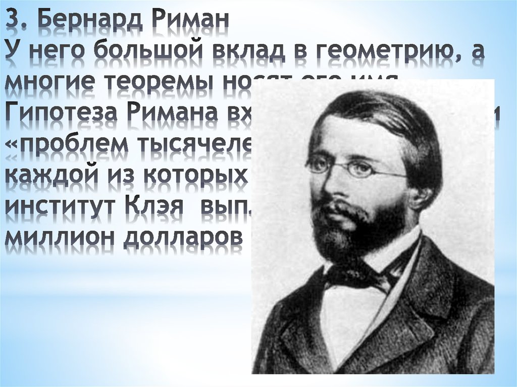 3. Бернард Риман У него большой вклад в геометрию, а многие теоремы носят его имя. Гипотеза Римана входит в список семи