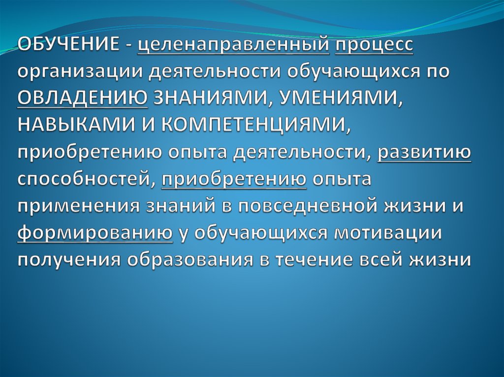 Обучение - целенаправленный процесс организации деятельности обучающихся по овладению знаниями, умениями, навыками и
