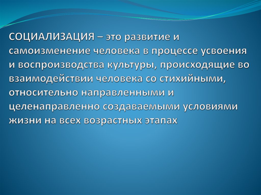 Социализация – это развитие и самоизменение человека в процессе усвоения и воспроизводства культуры, происходящие во