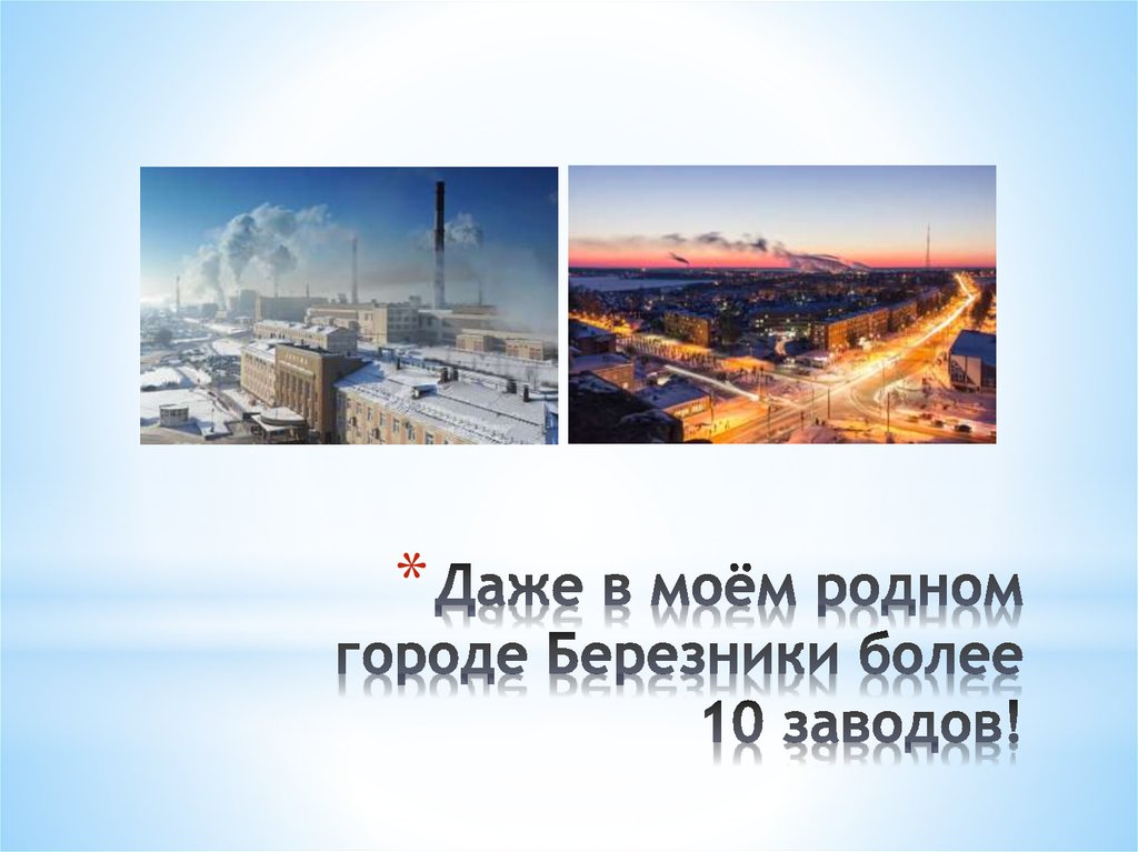 Даже в моём родном городе Березники более 10 заводов!