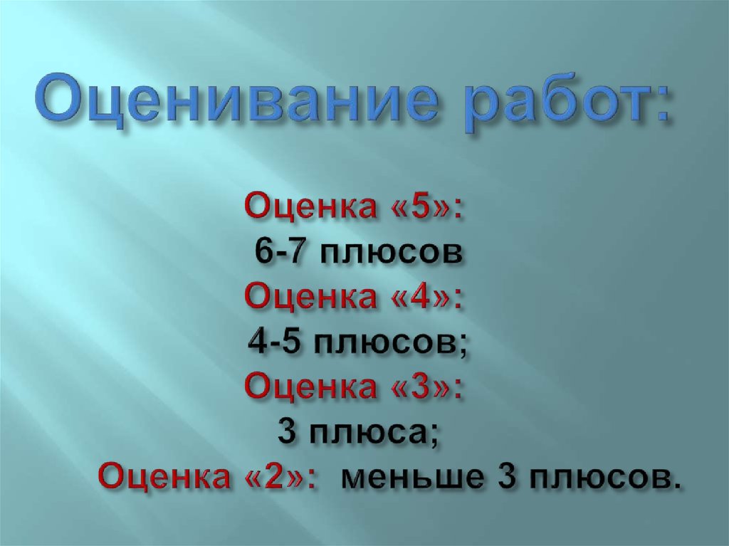 Оценивание работ: Оценка «5»: 6-7 плюсов Оценка «4»: 4-5 плюсов; Оценка «3»: 3 плюса; Оценка «2»: меньше 3 плюсов.