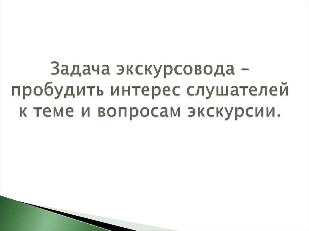 Задача экскурсовода – пробудить интерес слушателей к теме и вопросам экскурсии.