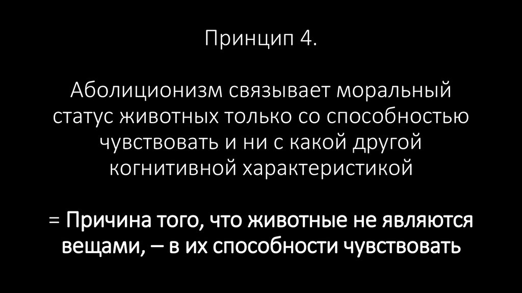 Принцип 4. Аболиционизм связывает моральный статус животных только со способностью чувствовать и ни с какой другой когнитивной