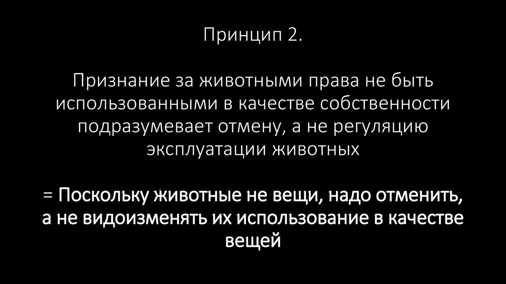 Принцип 2. Признание за животными права не быть использованными в качестве собственности подразумевает отмену, а не регуляцию