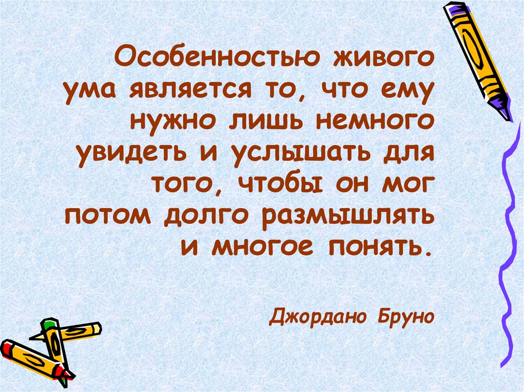 Особенностью живого ума является то что ему нужно лишь немного.