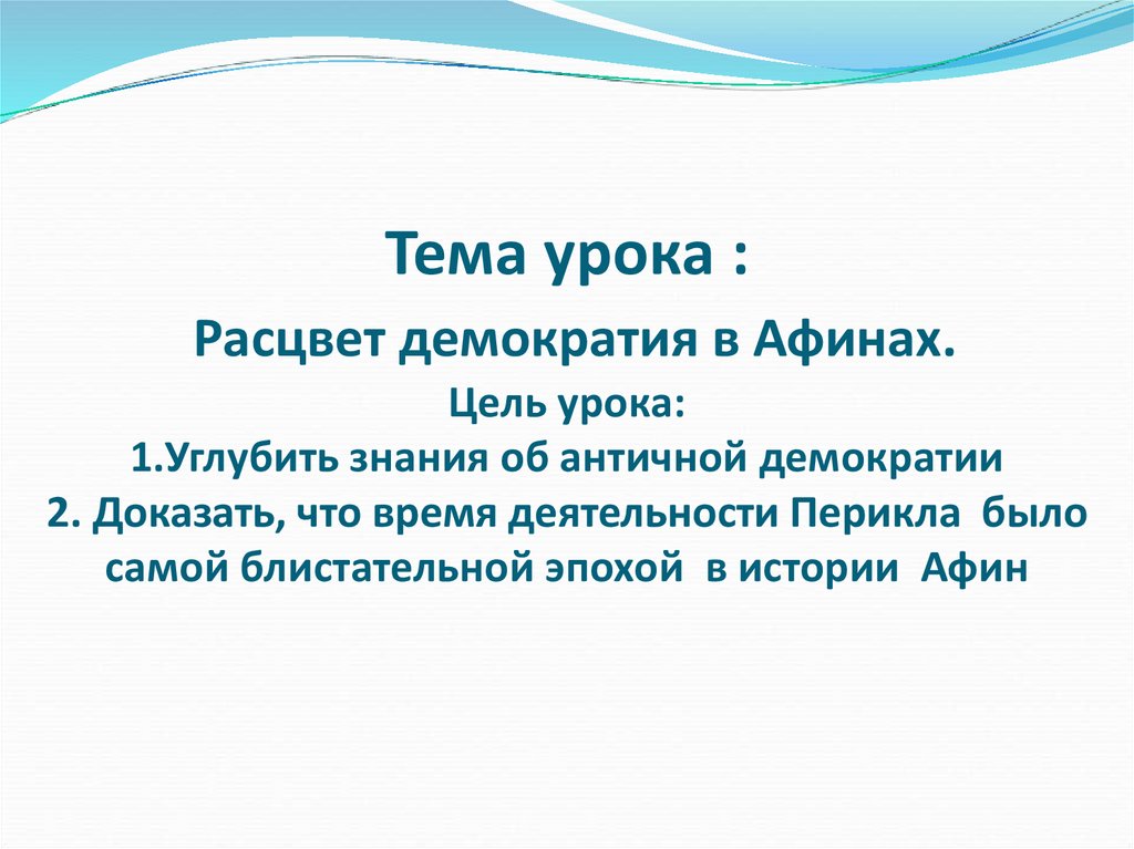 Тема урока : Расцвет демократия в Афинах. Цель урока: 1.Углубить знания об античной демократии 2. Доказать, что время