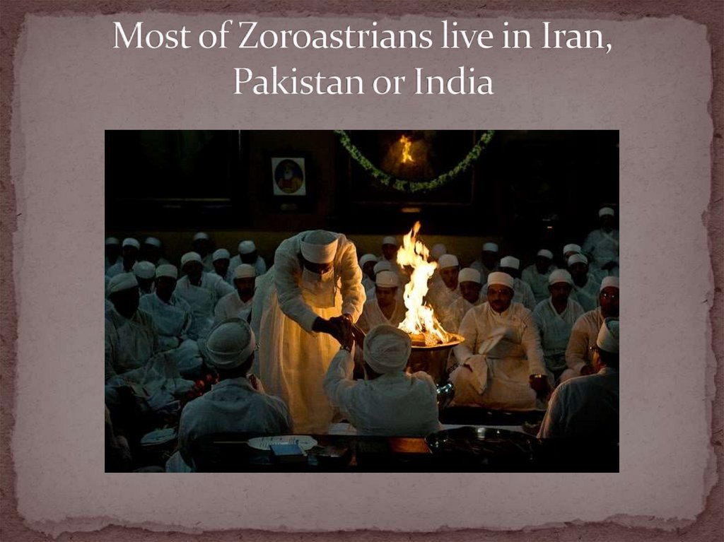 Most of Zoroastrians live in Iran, Pakistan or India