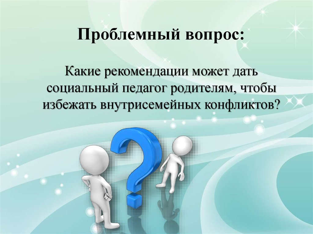 Проблемный вопрос. Внутрисемейные конфликты. Решение внутрисемейных конфликтов. Проблемные вопросы психологии.