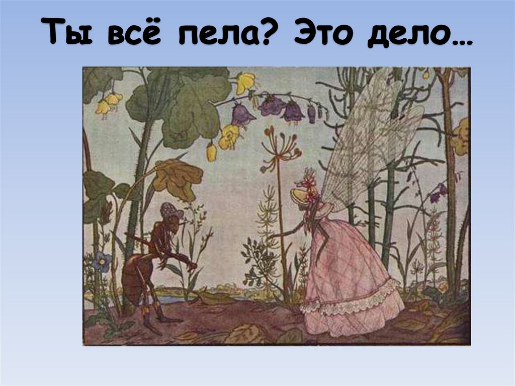 Ты всё пела? Это дело…