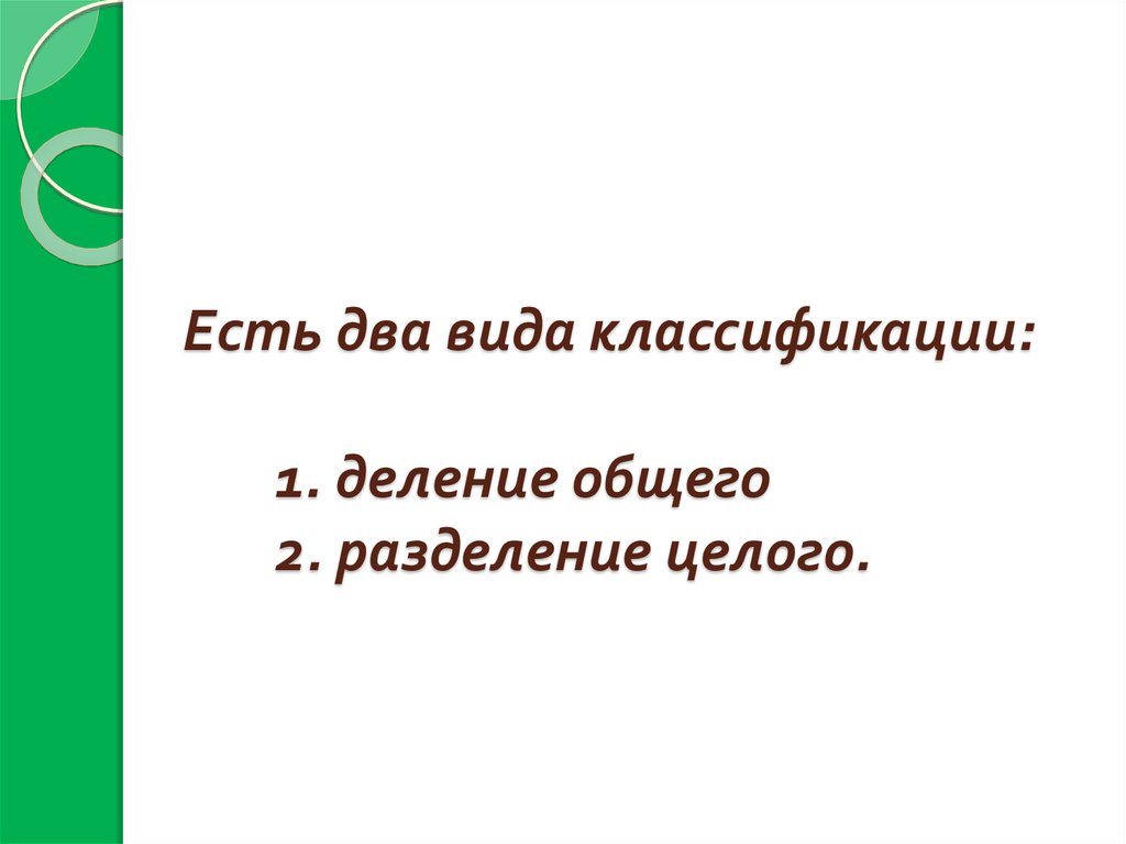 Есть два вида классификации: 1. деление общего 2. разделение целого.