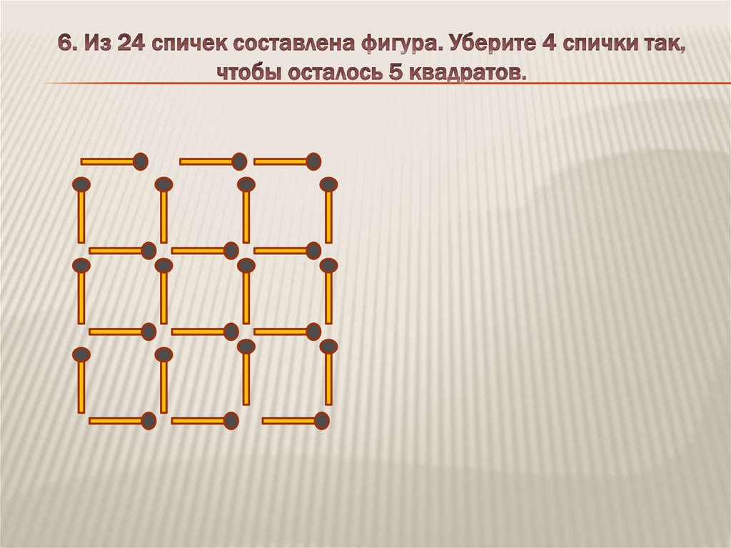 Из фигур составить 3 квадрата. Квадрат из 24 спичек. Уберите 4 спички так чтобы осталось 5 квадратов. Убери 4 спички так чтобы осталось 4 квадрата. 5 Квадратов из 6 спичек.