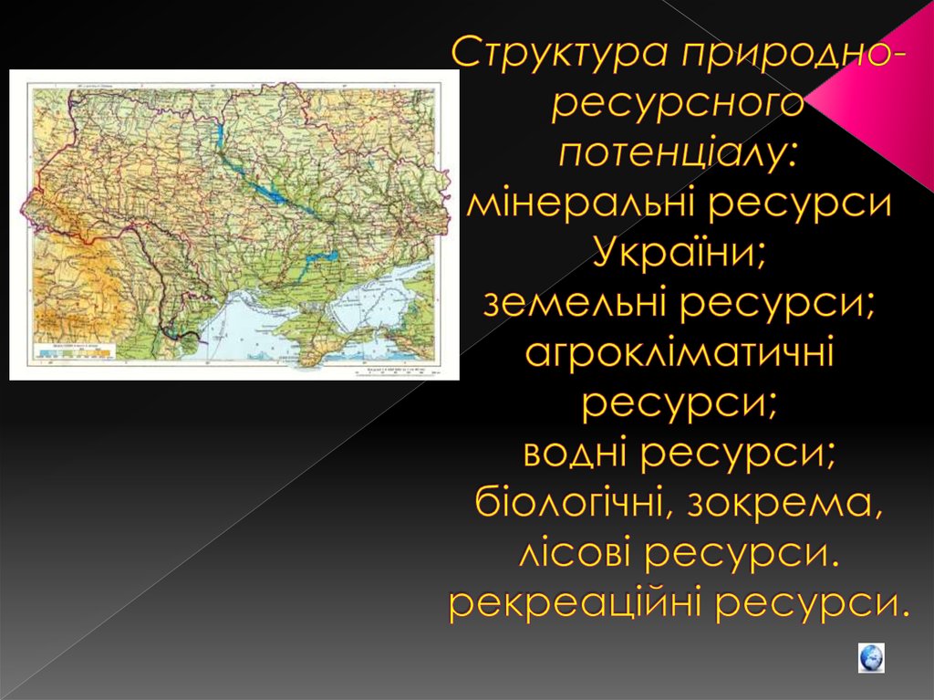 Структура природно-ресурсного потенціалу: мінеральні ресурси України; земельні ресурси; агрокліматичні ресурси; водні ресурси;