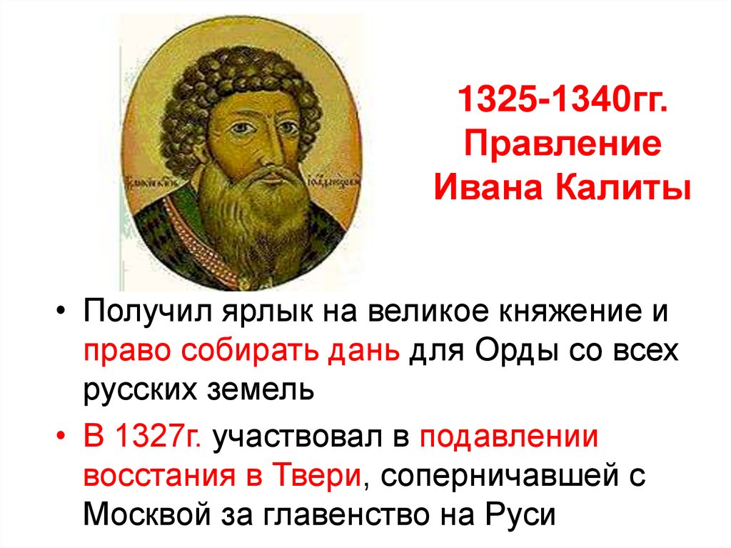 Первый московский князь получивший ярлык на великое. 1325-1340 Правление. Правление Ивана Калиты.