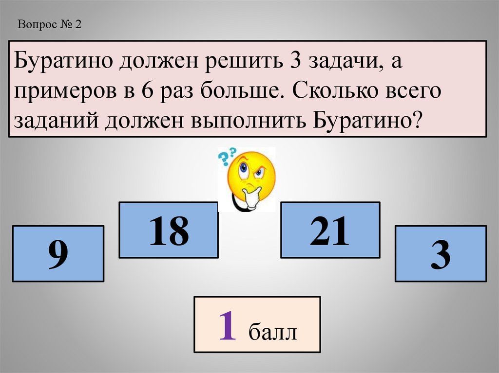 Необходимо решать вопросы. Буратино должен решить 3 задачи. Сколько всего. 9+9+9=3 Задачи. Умею решать три задания.