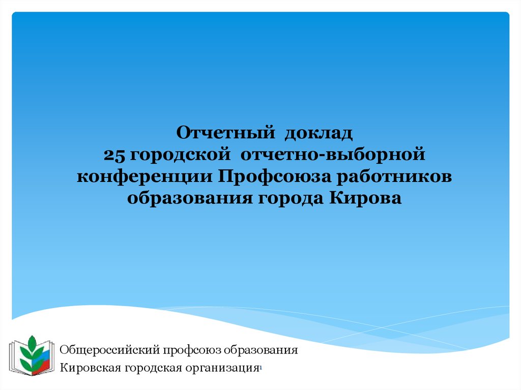 Отчетный доклад 25 городской отчетно-выборной конференции Профсоюза работников образования города Кирова