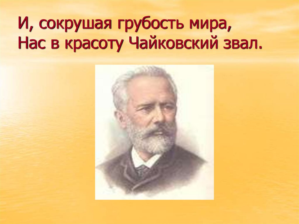 И, сокрушая грубость мира, Нас в красоту Чайковский звал.