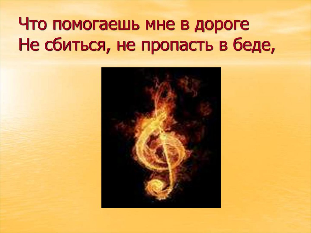 Что помогаешь мне в дороге Не сбиться, не пропасть в беде,