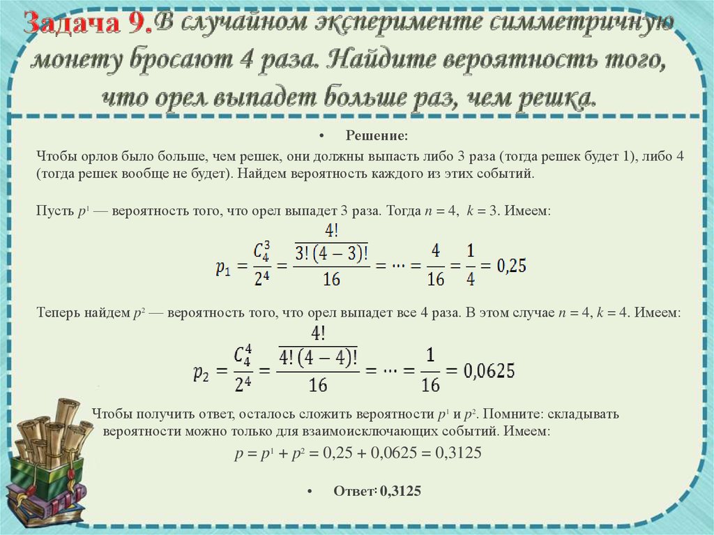 Задача 9.В случайном эксперименте симметричную монету бросают 4 раза. Найдите вероятность того, что орел выпадет больше раз,