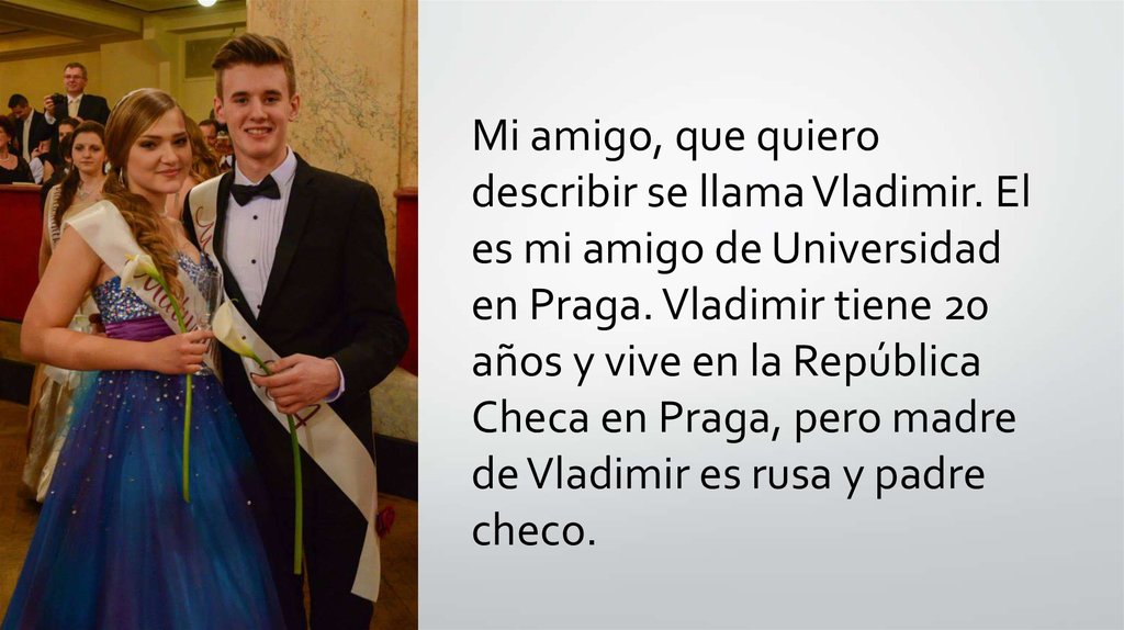 Mi amigo, que quiero describir se llama Vladimir. El es mi amigo de Universidad en Praga. Vladimir tiene 20 años y vive en la